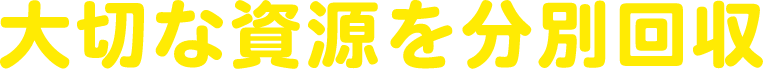 大切な資源を分別回収